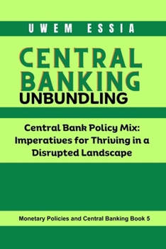 CENTRAL BANKING UNBUNDLING: Central Bank Policy Mix: Imperatives for Thriving in a Disrupted Landscape (Monetary Policies and Central Banking)