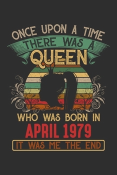 Once Upon A Time There Was A Queen Who Was Born In April 1979 It Was Me The End: Composition Notebook/Journal 6 x 9 With Notes and To Do List Pages, Perfect For Diary, Doodling, Happy Birthday Gift