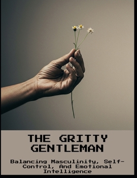 Paperback The Gritty Gentleman: Balancing Masculinity, Self-Control, And Emotional Intelligence Book