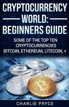 Paperback Cryptocurrency World: Beginners Guide: Some of the Top ten Cryptocurrencies Bitcoin, Ethereum, Litecoin + Book