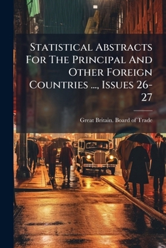 Statistical Abstracts For The Principal And Other Foreign Countries ..., Issues 26-27...