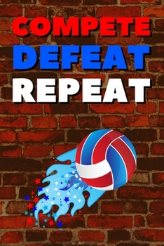 Compete Defeat Repeat: Blank Lined Journal Notebook, Size 6x9, 120 Pages, Volley-Ball Sport Gift For Volley-Ball Fans, Lovers,Players: Soft Cover, ... For Daily Goals, To Do List, Remind Me