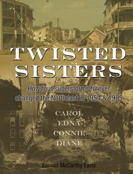 Paperback Twisted Sisters: How Four Superstorms Forever Changed the Northeast in 1954 & 1955 Book