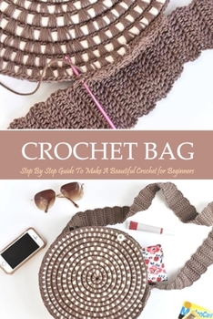 Crochet Bag: Step By Step Guide To Make A Beautiful Crochet for Beginners: Great Gift for Women