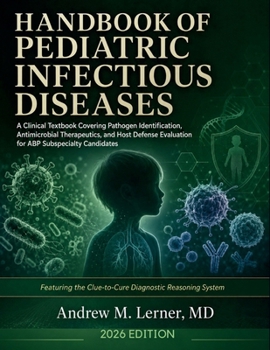 Handbook of Pediatric Infectious Diseases 2026: A Clinical Textbook Covering Pathogen Identification, Antimicrobial Therapeutics, and Host Defense Evaluation for ABP Subspecialty Candidates