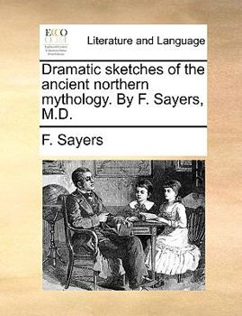 Dramatic Sketches of the Ancient Northern Mythology. By F. Sayers, M.D