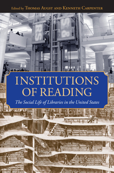Institutions of Reading: The Social Life of Libraries in the United States (Studies in Print Culture and the History of the Book/ Published in Association With the Library Company of Philadelphia) - Book  of the Studies in Print Culture and the History of the Book