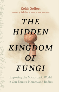 Hardcover The Hidden Kingdom of Fungi: Exploring the Microscopic World in Our Forests, Homes, and Bodies Book