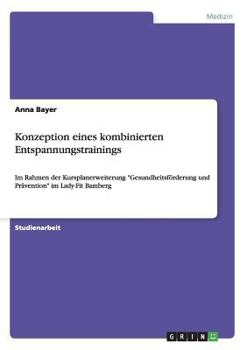 Paperback Konzeption eines kombinierten Entspannungstrainings: Im Rahmen der Kursplanerweiterung "Gesundheitsförderung und Prävention" im Lady-Fit Bamberg [German] Book