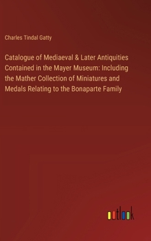 Hardcover Catalogue of Mediaeval & Later Antiquities Contained in the Mayer Museum: Including the Mather Collection of Miniatures and Medals Relating to the Bon Book