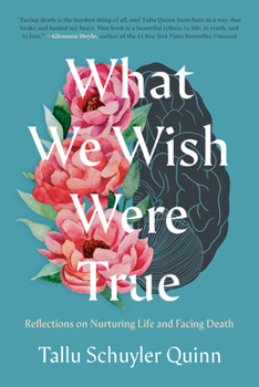 Hardcover What We Wish Were True: Reflections on Nurturing Life and Facing Death Book