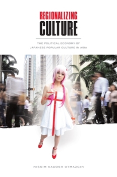 Hardcover Regionalizing Culture: The Political Economy of Japanese Popular Culture in Asia Book