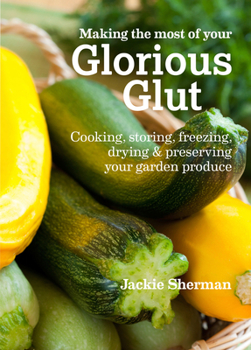 Paperback Making the Most of Your Glorious Glut: Cooking, Storing, Freezing, Drying & Preserving Your Garden Produce Book