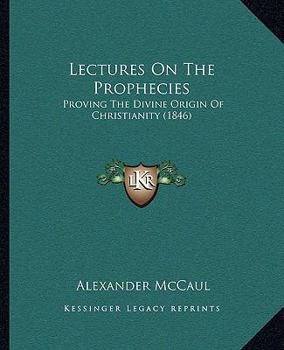 Paperback Lectures On The Prophecies: Proving The Divine Origin Of Christianity (1846) Book