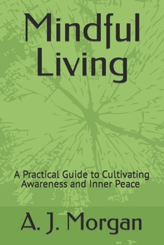 Paperback Mindful Living: A Practical Guide to Cultivating Awareness and Inner Peace A. J. Morgan Book