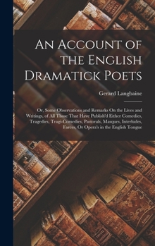 Hardcover An Account of the English Dramatick Poets: Or, Some Observations and Remarks On the Lives and Writings, of All Those That Have Publish'd Either Comedi Book