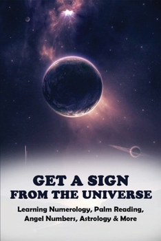 Paperback Get A Sign From The Universe: Learning Numerology, Palm Reading, Angel Numbers, Astrology & More: Signs The Secret Language Of The Universe Goodread Book