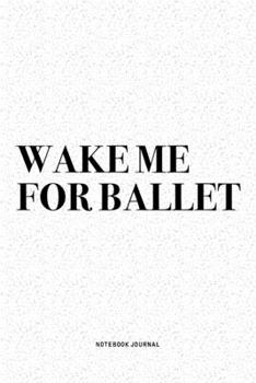 Paperback Wake Me For Ballet: A 6x9 Inch Diary Notebook Journal With A Bold Text Font Slogan On A Matte Cover and 120 Blank Lined Pages Makes A Grea Book