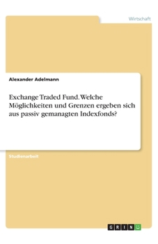 Paperback Exchange Traded Fund. Welche Möglichkeiten und Grenzen ergeben sich aus passiv gemanagten Indexfonds? [German] Book