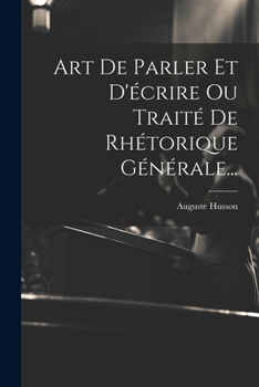 Paperback Art De Parler Et D'écrire Ou Traité De Rhétorique Générale... [French] Book