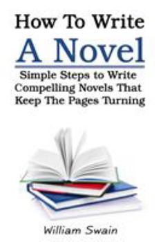 Paperback How To Write A Novel: Simple Steps to Write Compelling Novels That Keep The Pages Turning Book
