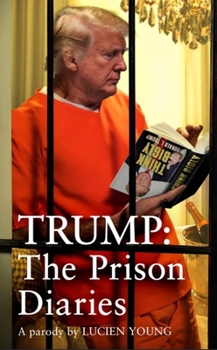 Trump: The Prison Diaries: Make Prison Great Again with the Funniest Satire of the Year
