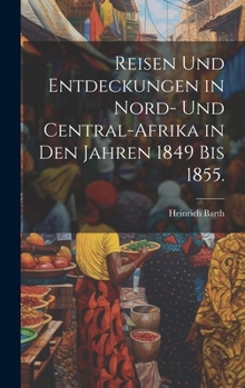 Reisen und Entdeckungen in Nord- und Central-Afrika in den Jahren 1849 bis 1855. Von Dr. H. Barth. Tagebuch seiner im Auftrag der Brittischen ... und Bildern. L.P.