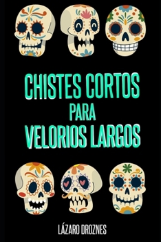 Chistes Cortos Para Velorios Largos: Humor en una sola frase para contar en cadalsos, velorios, entierros, cementerios, patíbulos y salas de terapia i