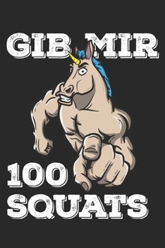 Gib Mir 100 Squats: Funny Workout Notebook for any bodybuilding and fitness enthusiast. DIY Unicorn Lovers Gym Motivational Quotes Inspiration Planner Exercise Diary Note Book - 120 Squared Pages