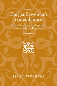 Hardcover The Gentlewoman's Remembrance: Patriarchy, Piety, and Singlehood in Early Stuart England Book