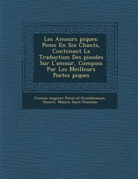 Paperback Les Amours Piques: Po Me En Six Chants, Contenant La Traduction Des Pisodes Sur L'Amour, Compos S Par Les Meilleurs Poetes Piques [French] Book