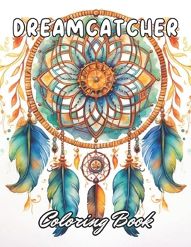 Dreamcatcher Coloring Book for Adults: 100+ Coloring Pages for Relaxation and Stress Relief