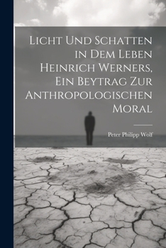 Licht und Schatten in dem Leben Heinrich Werners, ein Beytrag zur anthropologischen Moral (German Edition)