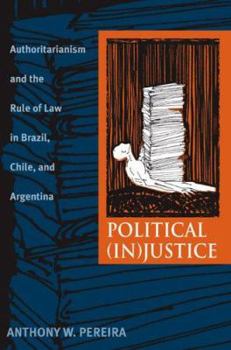 Political (In)Justice: Authoritarianism and the Rule of Law in Brazil, Chile, and Argentina - Book  of the Pitt Latin American Studies