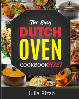 Paperback The Easy Dutch Oven Cookbook 2021: 100 Simple And Delicious (Enameled And Solid) Cast Iron Dutch Oven Recipes And Essential Guide For Beginners Book