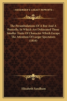 Paperback The Perambulations Of A Bee And A Butterfly, In Which Are Delineated Those Smaller Traits Of Character Which Escape The Attention Of Larger Spectators Book