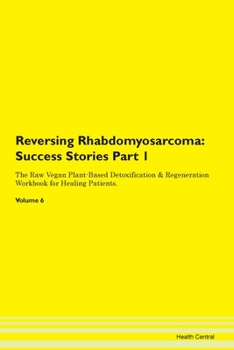 Paperback Reversing Rhabdomyosarcoma: Success Stories Part 1 The Raw Vegan Plant-Based Detoxification & Regeneration Workbook for Healing Patients. Volume 6 Book