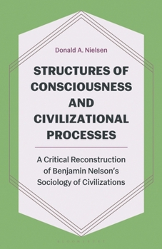 Structures of Consciousness and Civilizational Processes : A Critical Reconstruction of Benjamin Nelson's Sociology of Civilizations