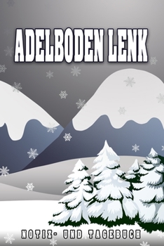 Adelboden Lenk Notiz- und Tagebuch: Reise- und Urlaubstagebuch für Adelboden Lenk. Ideal für Skiurlaub, Winterurlaub oder Schneeurlaub.  Ein Logbuch ... Eignet sich als (German Edition)