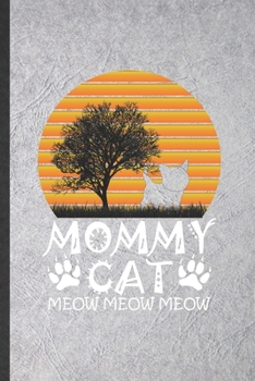 Mommy Cat Meow Meow Meow: Funny Pet Kitten Cat Lined Notebook/ Blank Journal For Cat Mom Lover Vet, Inspirational Saying Unique Special Birthday Gift Idea Personal 6x9 110 Pages