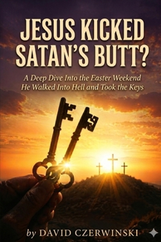 Paperback JESUS KICKED SATAN’S BUTT?: A Deep Dive Into the Easter Weekend He Walked Into Hell and Took the Keys Book