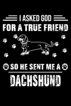 I Asked God For A True Friend So He Sent Me A Dachshund: Cute Dachshund Lined journal Notebook, Great Accessories & Gift Idea for Dachshund Owner & ... journal Notebook With An Inspirational Quote.