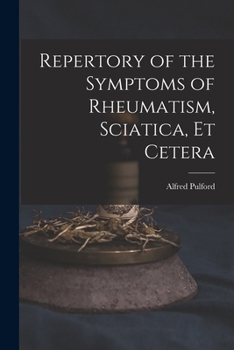 Repertory of the Symptoms of Rheumatism, Sciatica, Et Cetera