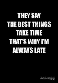They Say The Best Things Take Time That's Why I'm Always Late: Journal, Notebook, Or Diary  | 120 Blank Lined Pages | 7" X 10" | Matte Finished Soft Cover