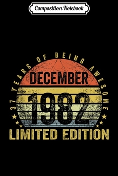 Composition Notebook: Born December 1982 Limited Edition Bday Gifts 37th Birthday  Journal/Notebook Blank Lined Ruled 6x9 100 Pages