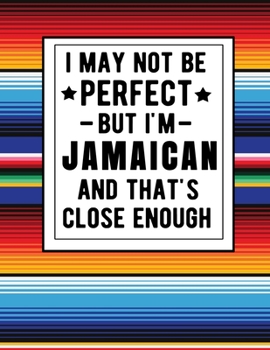 Paperback I May Not Be Perfect But I'm Jamaican And That's Close Enough: Funny Notebook 100 Pages 8.5x11 Jamaican Family Heritage Gifts Jamaica Gifts Book