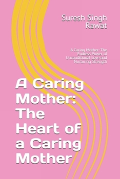 A Caring Mother: The Heart of a Caring Mother: A Caring Mother: The Endless Power of Unconditional Love and Nurturing Strength