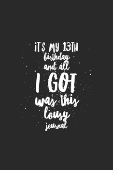 It's My 13th Birthday And All I Got Was This Lousy Journal: Journal and Sketchbook Gift for 13 Year Old Girls, Blank and Lined Journal for a Funny 13th Birthday Gift for Girls