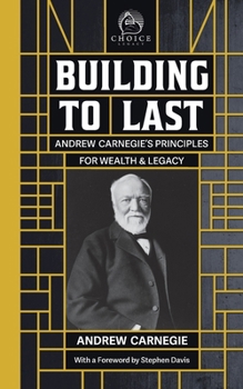 Building to Last: Andrew Carnegie's Principles for Wealth & Legacy (Choice Legacy)