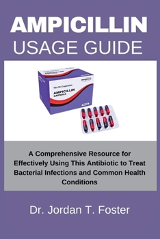 Paperback Ampicillin Usage Guide: A Comprehensive Resource for Effectively Using This Antibiotic to Treat Bacterial Infections and Common Health Conditions Book